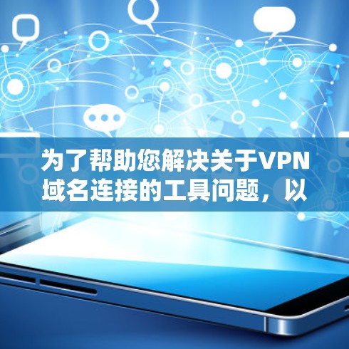 为了帮助您解决关于VPN域名连接的工具问题,以下是一些可能对您有用的信息和建议