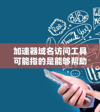 加速器域名访问工具可能指的是能够帮助你加速网站或应用访问速度的工具,特别是在涉及域名解析、内容分发或缓存方面。以下是一些常见的加速器和域名访问工具,可能对你有所帮助