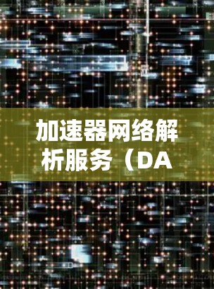 加速器网络解析服务（DANSS）是一种在数据加速器网络中提供高效数据传输和管理的解决方案，旨在优化数据中心的性能。以下是对DANSS的详细分析