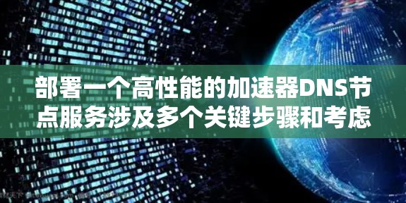 部署一个高性能的加速器DNS节点服务涉及多个关键步骤和考虑因素。以下是一个有条理的指南,帮助您顺利完成部署