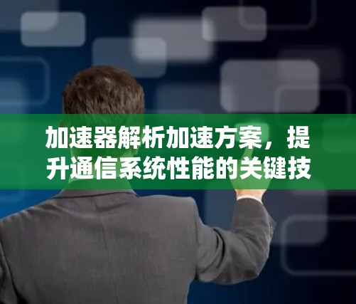 加速器解析加速方案，提升通信系统性能的关键技术