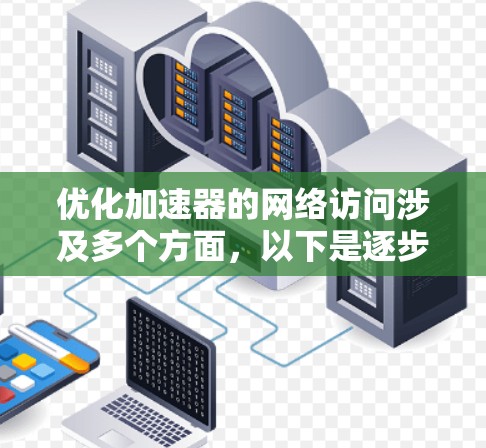 优化加速器的网络访问涉及多个方面,以下是逐步的优化方案