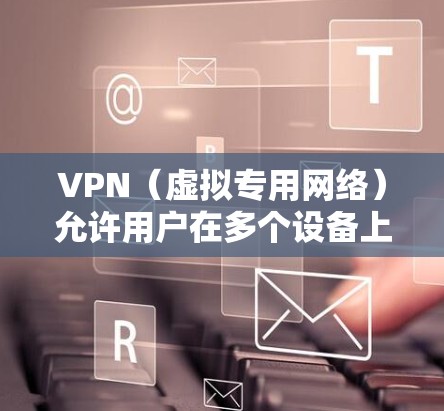 VPN(虚拟专用网络)允许用户在多个设备上同时登录同一个VPN账号。以下是关于如何在多个设备上登录同一个VPN的详细步骤和建议