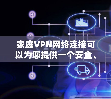 家庭VPN网络连接可以为您提供一个安全、可靠的网络环境，保护家庭成员的数据隐私并允许远程访问家中资源。以下是安装和配置家庭VPN的分步指南