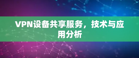 VPN设备共享服务，技术与应用分析