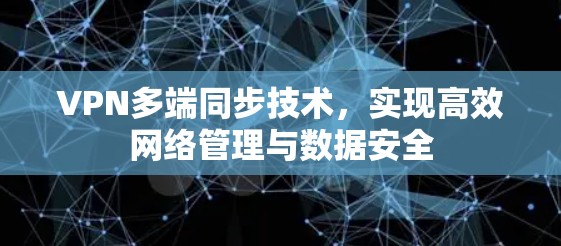 VPN多端同步技术,实现高效网络管理与数据安全