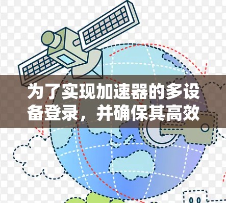 为了实现加速器的多设备登录，并确保其高效运行，以下是分步骤的解决方案