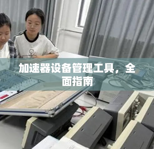 加速器设备管理工具，全面指南