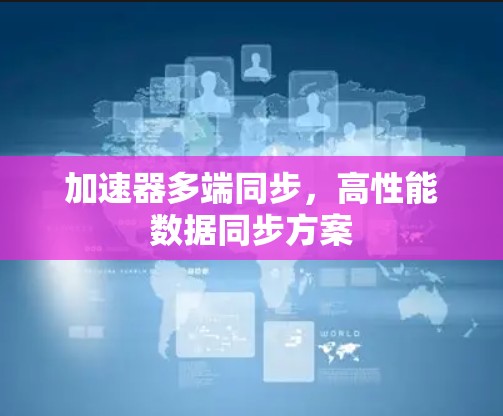加速器多端同步,高性能数据同步方案