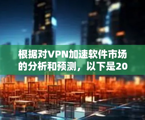 根据对VPN加速软件市场的分析和预测,以下是2026年可能的排行榜,基于功能、用户评价、市场占有率和技术发展的考虑