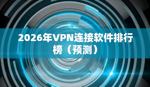 2026年VPN连接软件排行榜（预测）