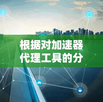 根据对加速器代理工具的分析,以下是2026年可能的排行榜及其分析