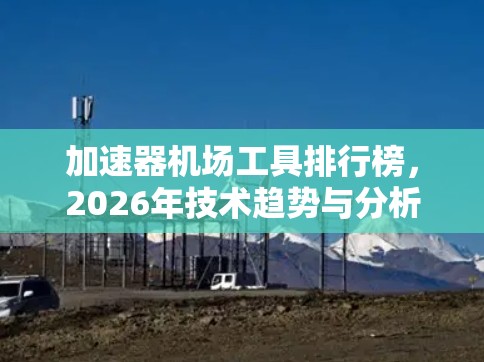 加速器机场工具排行榜,2026年技术趋势与分析