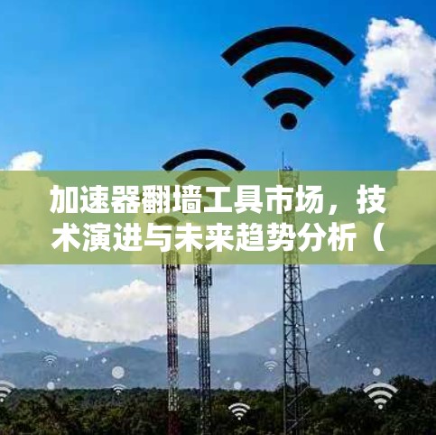 加速器翻墙工具市场,技术演进与未来趋势分析(2026)