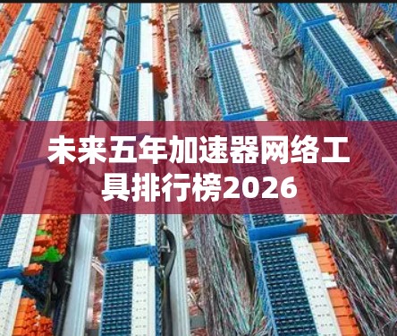 未来五年加速器网络工具排行榜2026