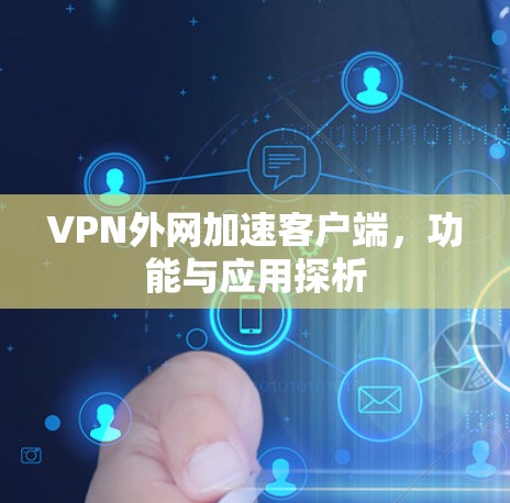 VPN外网加速客户端,功能与应用探析