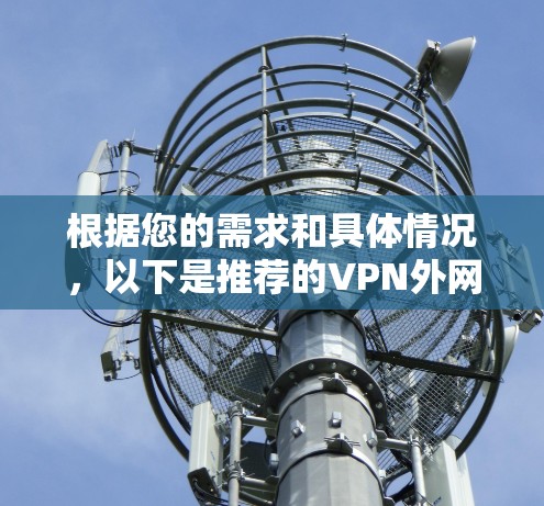 根据您的需求和具体情况,以下是推荐的VPN外网加速方案
