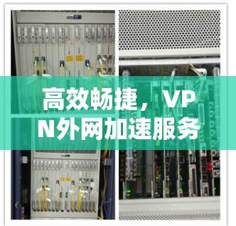 高效畅捷,VPN外网加速服务的企业网络性能优化