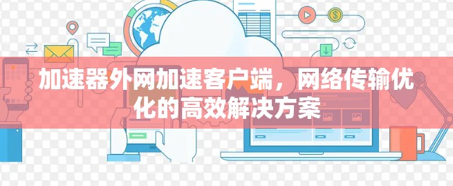 加速器外网加速客户端,网络传输优化的高效解决方案