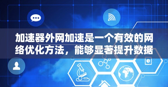 加速器外网加速是一个有效的网络优化方法，能够显著提升数据传输效率和速度。以下是分步骤的指南，帮助您成功配置和使用加速器进行外网加速
