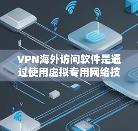 VPN海外访问软件是通过使用虚拟专用网络技术来创建一个安全、隐私的网络通道,使用户能够绕过地区限制、保护隐私并访问受限制的内容。以下是关于VPN海外访问软件的详细解析