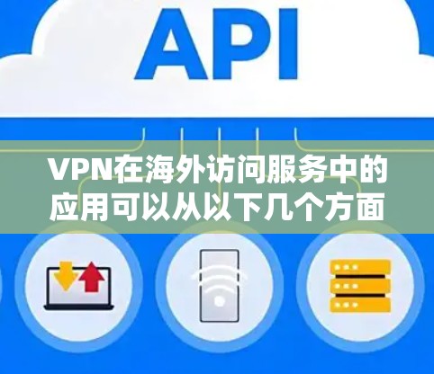 VPN在海外访问服务中的应用可以从以下几个方面进行详细阐述