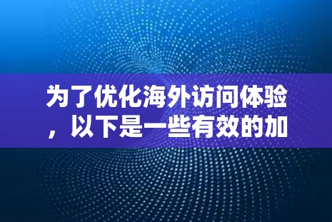 为了优化海外访问体验，以下是一些有效的加速器和工具，帮助用户更高效地访问国外资源