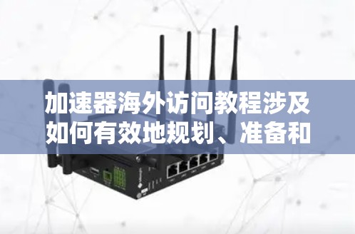 加速器海外访问教程涉及如何有效地规划、准备和执行海外访问计划，目的是为了学习、合作或推广加速器相关技术。以下是一些关键步骤和建议，帮助你顺利完成海外访问