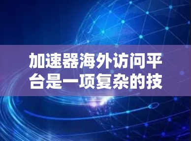 加速器海外访问平台是一项复杂的技术挑战,涉及数据传输、网络性能、安全性和成本效益等多个方面。以下是对这一问题的详细分析和总结