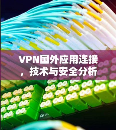 VPN国外应用连接，技术与安全分析