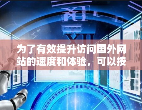 为了有效提升访问国外网站的速度和体验,可以按照以下步骤进行优化