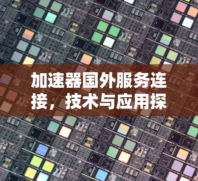 加速器国外服务连接，技术与应用探析