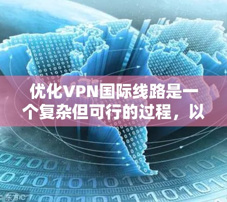优化VPN国际线路是一个复杂但可行的过程，以下是针对个人用户访问亚洲内容的优化方案