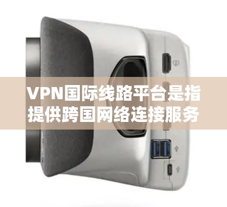 VPN国际线路平台是指提供跨国网络连接服务的虚拟专用网络(VPN)服务。这些平台通常由专业的网络服务提供商运营,专门为国际用户设计,确保网络安全、隐私保护和高性能的连接体验