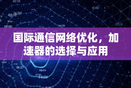 国际通信网络优化，加速器的选择与应用