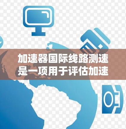 加速器国际线路测速是一项用于评估加速器性能的关键技术，旨在确保加速器按设计运行，测量粒子束的质量和一致性。以下是对该过程的详细分析