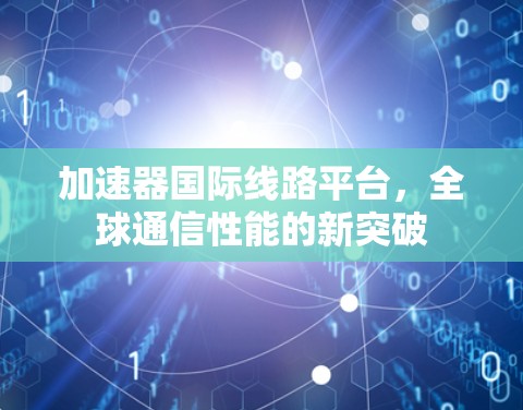 加速器国际线路平台,全球通信性能的新突破
