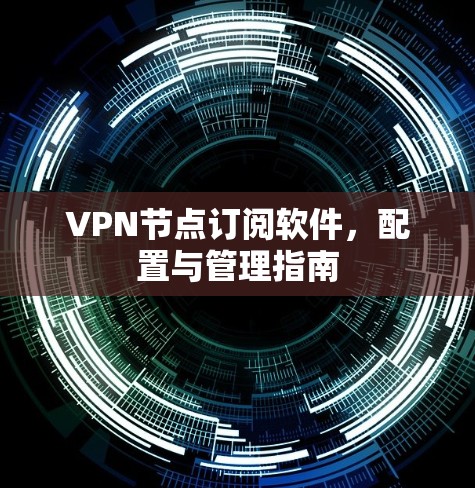 VPN节点订阅软件,配置与管理指南