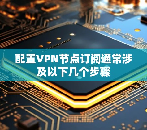 配置VPN节点订阅通常涉及以下几个步骤