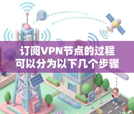 订阅VPN节点的过程可以分为以下几个步骤,确保每一步都顺利完成
