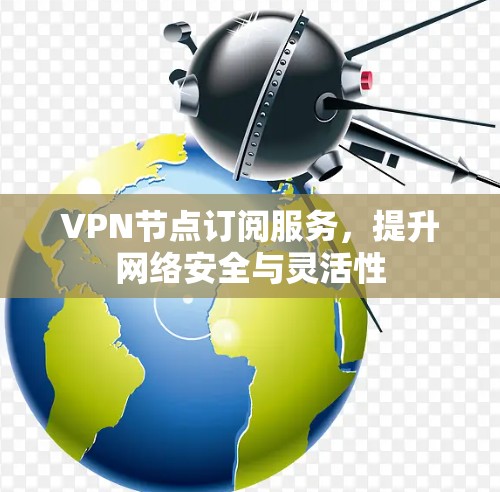 VPN节点订阅服务,提升网络安全与灵活性