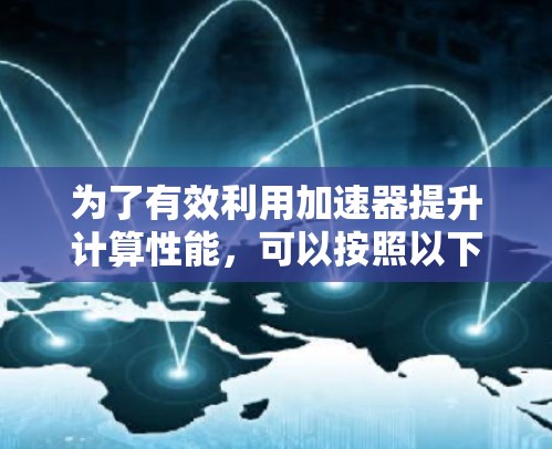 为了有效利用加速器提升计算性能,可以按照以下步骤选择和部署加速器节点订阅软件