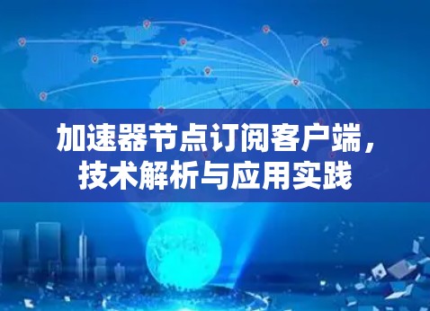加速器节点订阅客户端,技术解析与应用实践