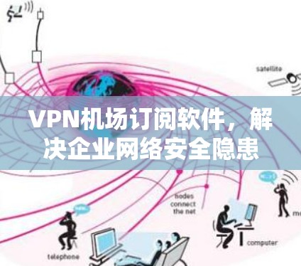 VPN机场订阅软件，解决企业网络安全隐患
