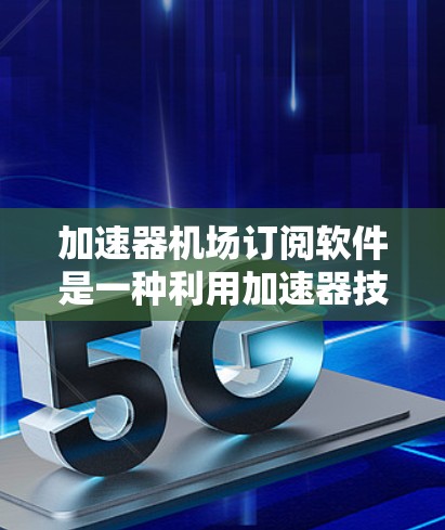加速器机场订阅软件是一种利用加速器技术优化机场运营效率的订阅型管理软件，旨在提升资源管理和操作效率。以下是对此类软件的详细分析和总结