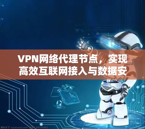 VPN网络代理节点，实现高效互联网接入与数据安全