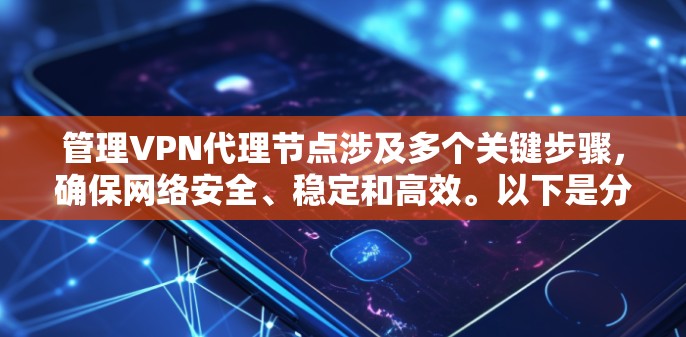 管理VPN代理节点涉及多个关键步骤，确保网络安全、稳定和高效。以下是分步指南