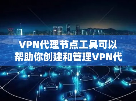 VPN代理节点工具可以帮助你创建和管理VPN代理节点，通常用于将流量路由到不同的服务器，提供隐私保护或绕过访问限制。以下是一些常用的工具和解决方案