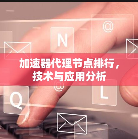加速器代理节点排行，技术与应用分析