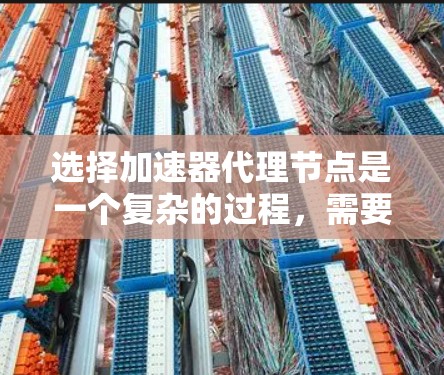 选择加速器代理节点是一个复杂的过程，需要综合考虑多个因素以确保数据传输的效率和安全性。以下是分步的选择指南